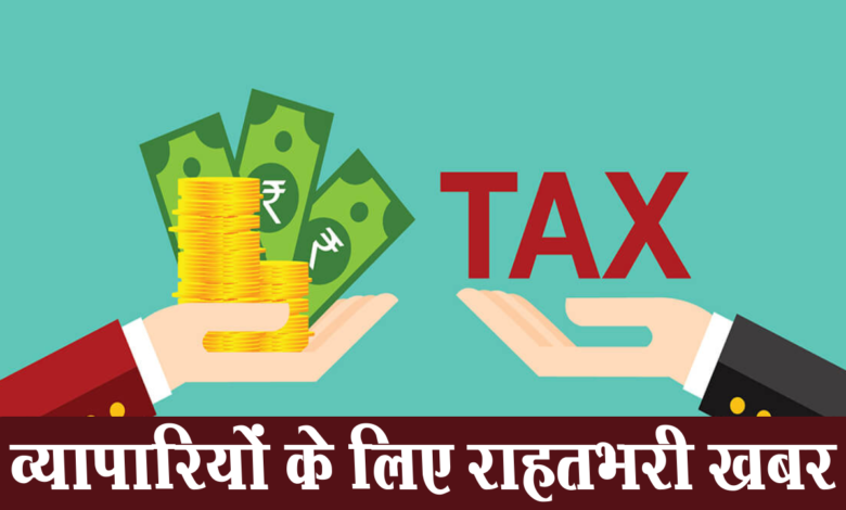 Tax Update: व्यापारियों को जुर्माने में सौ प्रतिशत की माफी, टैक्स व ब्याज में भी छूट 1 Tax Update, Relief, traders, settle, six year old, VAT cases, till January 31,