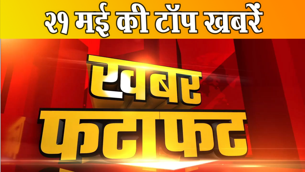 एक ही क्लिक में पढ़ें 21 मई 2024 के मुख्य और ताजा समाचार