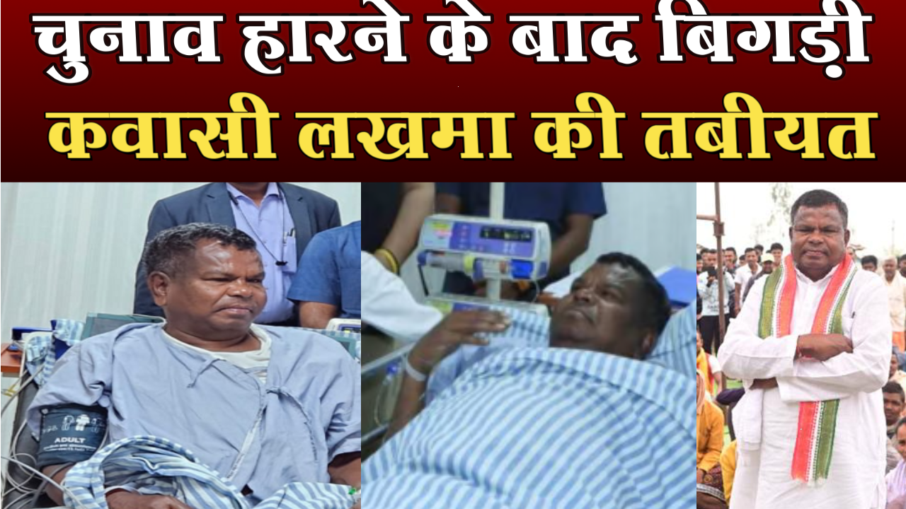 चुनाव हारने के बाद बिगड़ी कवासी लखमा की तबीयत