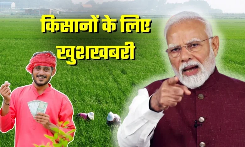 पीएम किसान किस्त और दो नई योजनाओं का किसानों को बड़ा तोहफा 1 PM Kisan installment and two new schemes are a big gift to farmers.